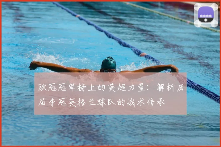 欧冠冠军榜上的英超力量：解析历届夺冠英格兰球队的战术传承