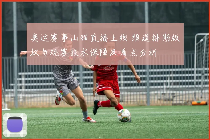 奥运赛事山猫直播上线 频道排期版权与观赛技术保障及看点分析