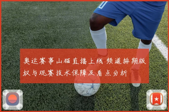 奥运赛事山猫直播上线 频道排期版权与观赛技术保障及看点分析