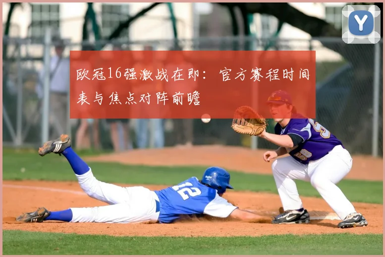 欧冠16强激战在即：官方赛程时间表与焦点对阵前瞻