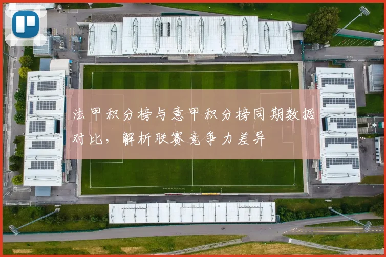 法甲积分榜与意甲积分榜同期数据对比，解析联赛竞争力差异