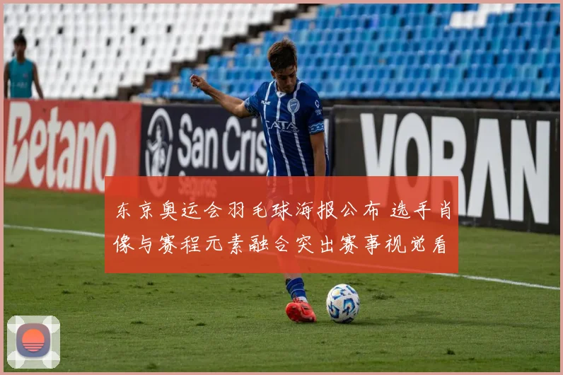 东京奥运会羽毛球海报公布 选手肖像与赛程元素融合突出赛事视觉看点