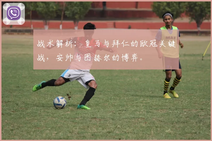 战术解析：皇马与拜仁的欧冠关键战，安帅与图赫尔的博弈。